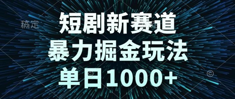 （14993期）短剧新赛道，暴力掘金玩法，单日1000+-副业库