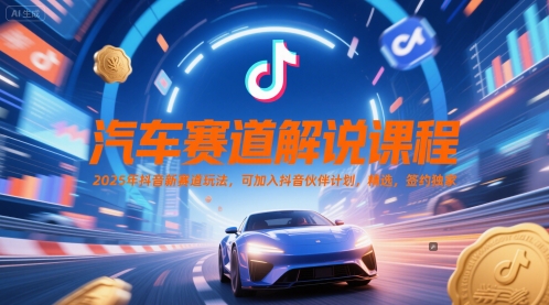 汽车赛道解说课程，2025年抖音新赛道玩法，可加入抖音伙伴计划，精选，签约独家-副业库