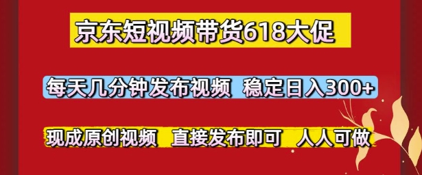 京东短视频带货618大促，每天几分钟发布视频，稳定日入3张+，现成原创视频，直接发布即可-副业库