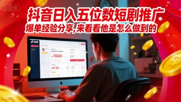 抖音日入五位数短剧推广爆单经验分享，来看看他是怎么做到的？-副业库