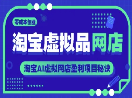 淘宝虚拟品网店，零成本创业，淘宝AI虚拟网店盈利项目秘诀-副业库