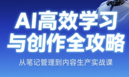 AI高效学习与创作全攻略，从笔记管理到内容生产实战课-副业库