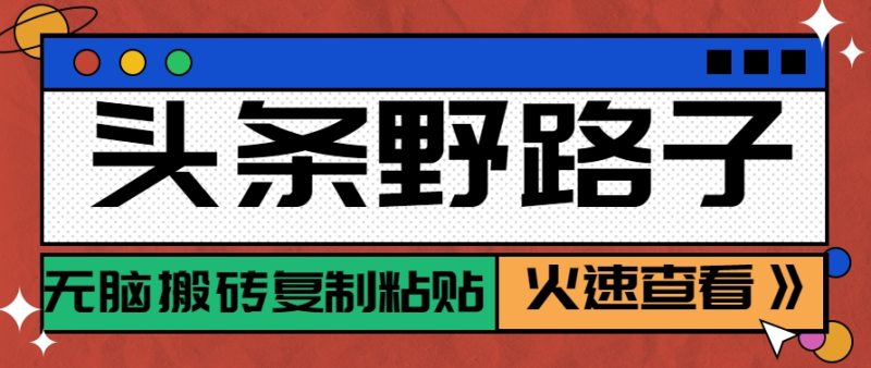 头条野路子玩法之相亲赛道，无脑搬砖复制粘贴，单账号日稳定300+保姆级教程-副业库
