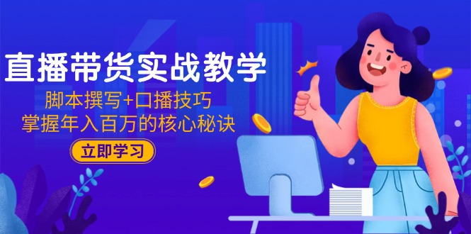 （15008期）直播带货实战教学：脚本撰写+口播技巧，掌握年入百万的核心秘诀-副业库