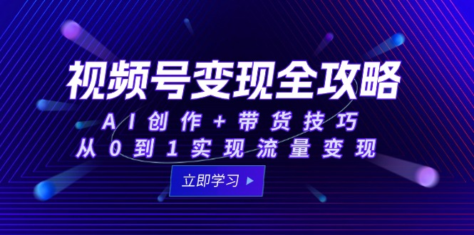 （15007期）视频号变现全攻略：AI创作+带货技巧，从0到1实现流量变现-副业库