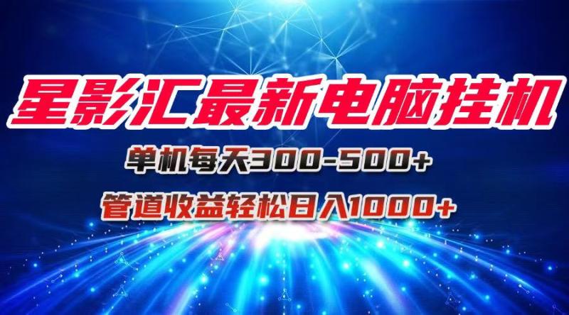 （15003期）星影汇最新电脑挂机单机每天300+团队管道收益轻松日入1000+-副业库