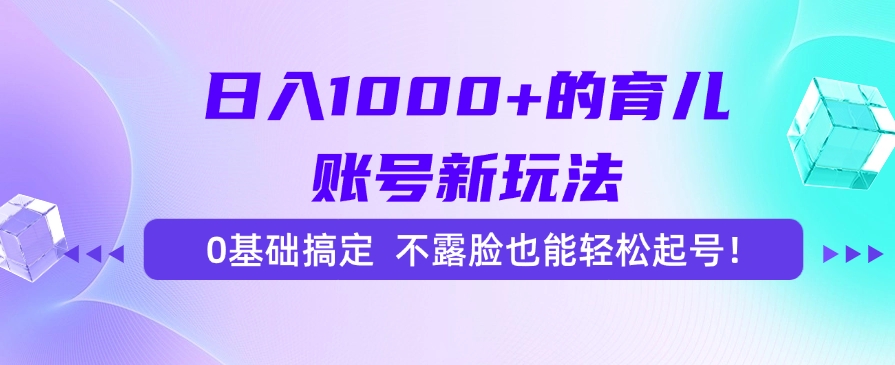 日入1000+的育儿账号新玩法，0基础搞定，不露脸也能轻松起号！-副业库