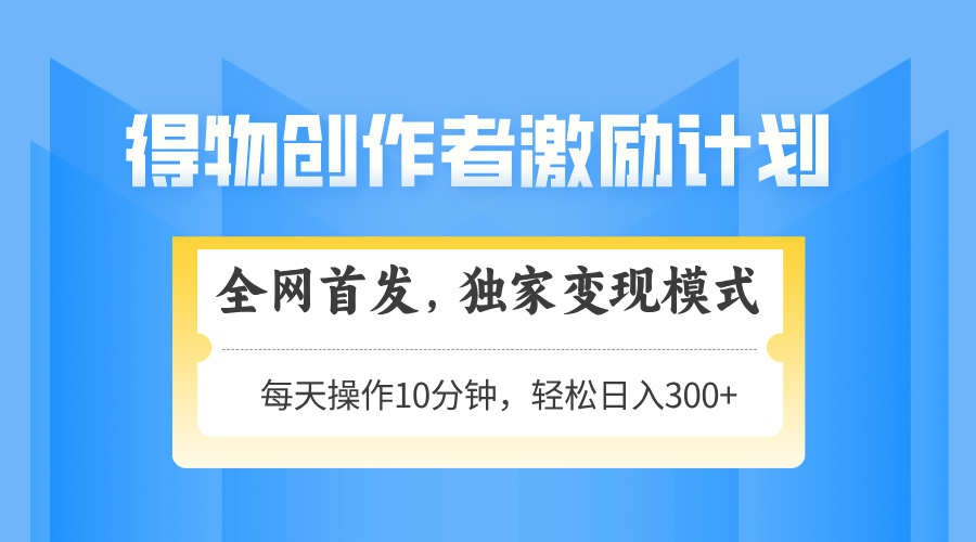 得物创作者激励，变现模式，轻松上手，日入300+可矩阵，可放大-副业库