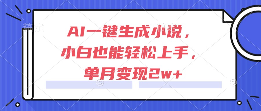 AI一键生成小说，小白也能轻松上手，单月变现2w+-副业库