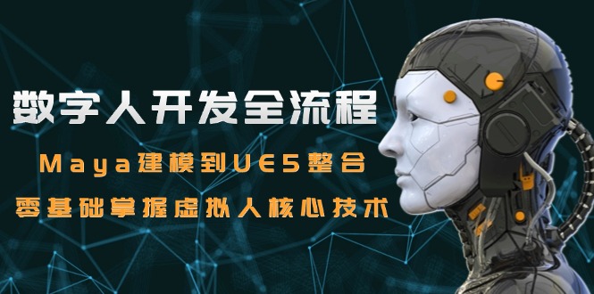 数字人开发全流程：Maya建模到UE5整合，零基础掌握虚拟人核心技术-副业库