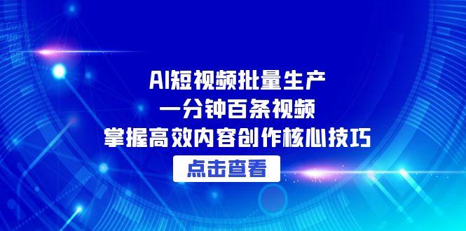 AI短视频批量生产：一分钟百条视频，掌握高效内容创作核心技巧-副业库