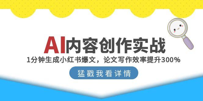 AI内容创作实战：1分钟生成小红书爆文，论文写作效率提升300%-副业库