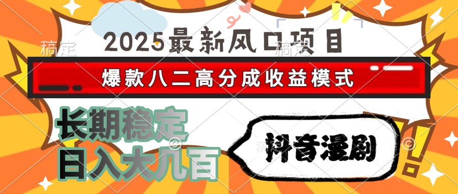 2025最新风口项目 抖音漫剧 爆款八二高分成收益模式 长期稳定日入大几百-副业库