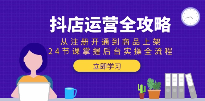抖店运营全攻略：从注册开通到商品上架，24节课掌握后台实操全流程-副业库