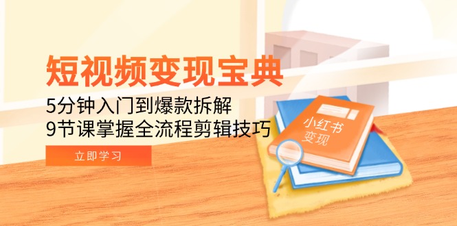 短视频变现宝典：5分钟入门到爆款拆解，9节课掌握全流程剪辑技巧-副业库