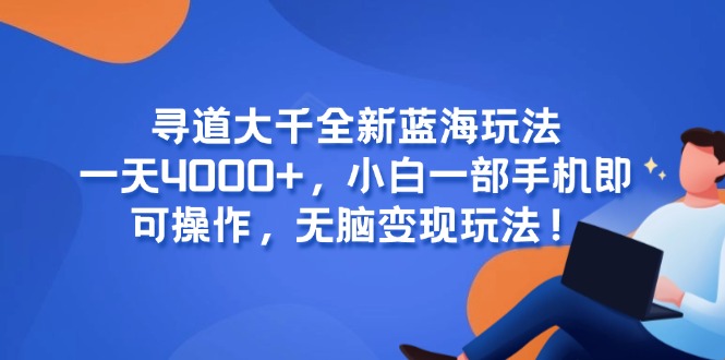 寻道大千全新蓝海玩法，一天4000+，小白一部手机即可操作，无脑变现玩法！-副业库