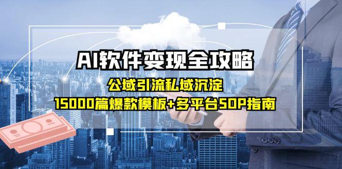 AI软件变现全攻略：公域引流私域沉淀，15000篇爆款模板+多平台SOP指南-副业库