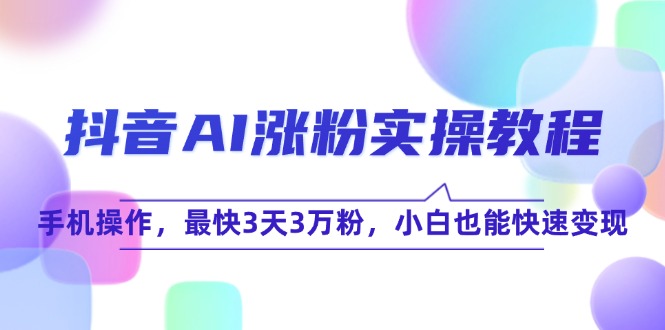 抖音AI涨粉实操教程，手机操作，最快3天3万粉，小白也能快速变现-副业库
