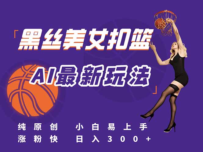 最新AI生成美女扣篮视频，纯原创，小白轻松上手掌握流量秘籍，日入300+-副业库