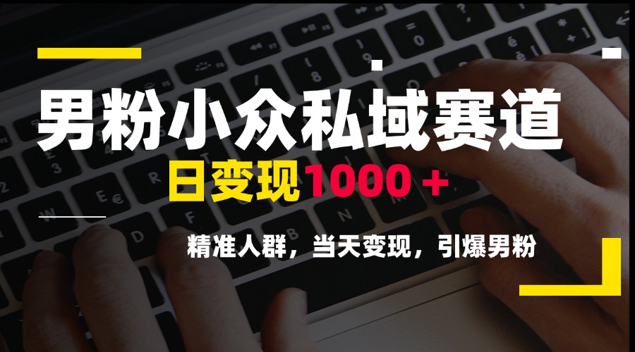 男粉小众私域赛道，日变现1000＋，精准人群，当天变现，引爆男粉-副业库