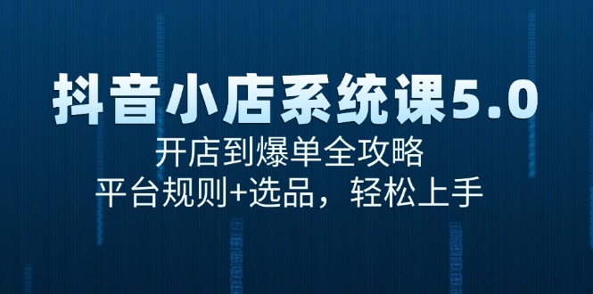 抖音小店系统课5.0，开店到爆单全攻略，平台规则+选品，轻松上手-副业库