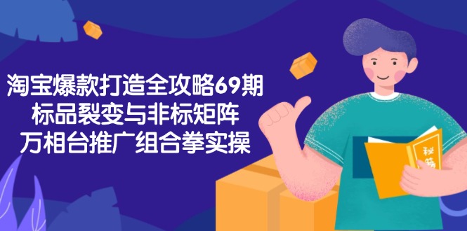 淘宝爆款打造全攻略-69期，标品裂变与非标矩阵，万相台推广组合拳实操-副业库