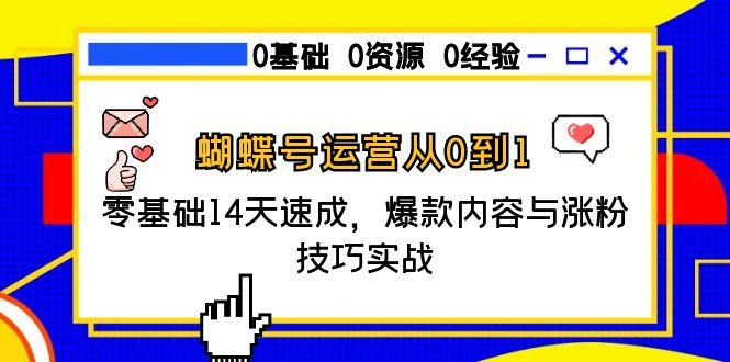 蝴蝶号运营从0到1，零基础14天速成，爆款内容与涨粉技巧实战-副业库
