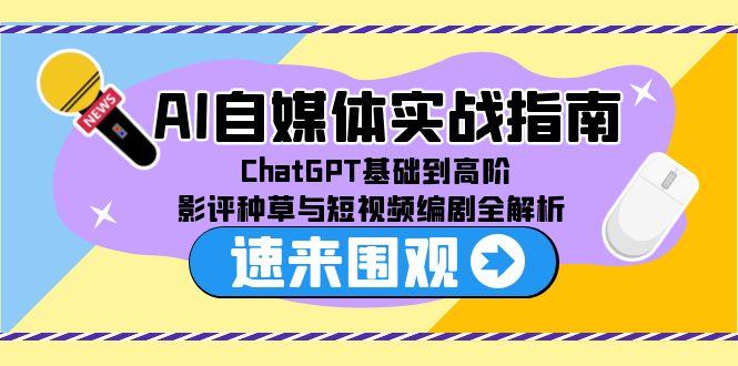 AI自媒体实战指南，ChatGPT基础到高阶，影评种草与短视频编剧全解析-副业库