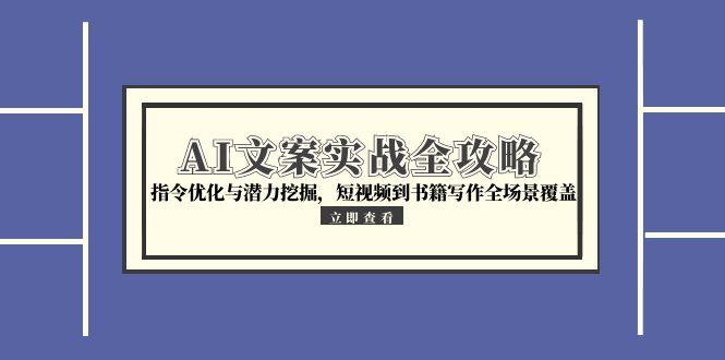AI文案实战全攻略，指令优化与潜力挖掘，短视频到书籍写作全场景覆盖-副业库