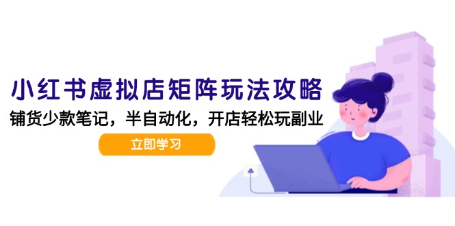 小红书虚拟店矩阵玩法-更新，AI批量制作笔记，半自动化运营日发20笔记攻略-副业库