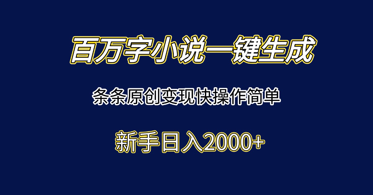 百万字小说一键生成，条条原创变现快操作简单新手日入2000+-副业库