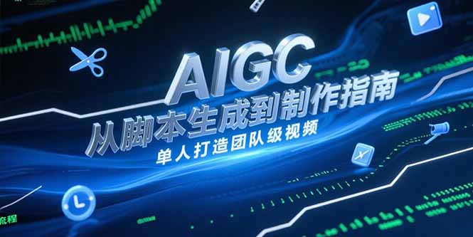 AIGC视频制作指南，从脚本生成到剪辑全流程，单人打造团队级视频-副业库