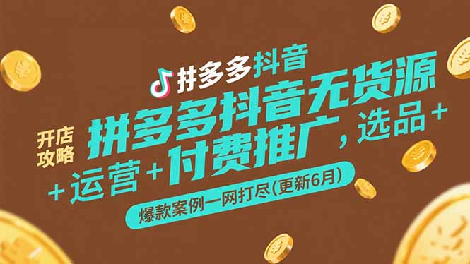 拼多多抖音无货源开店攻略，选品+运营+付费推广+爆款案例一网打尽(更新6月-副业库