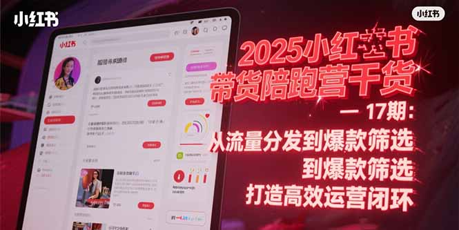 2025小红书带货陪跑营干货-17期：从流量分发到爆款筛选 打造高效运营闭环-副业库