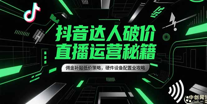抖音达人破价直播运营秘籍，佣金补贴低价策略，硬件设备配置全攻略-副业库