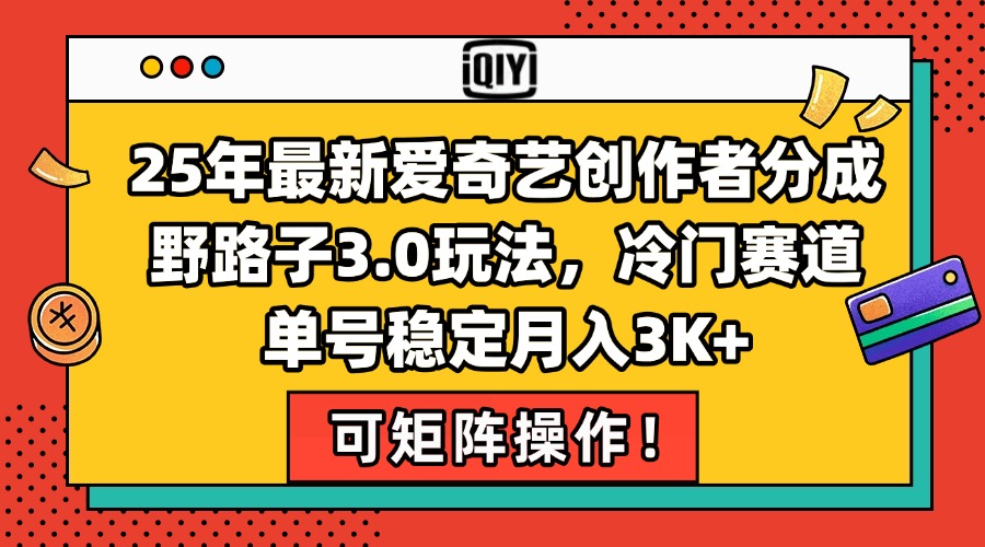 25年最新爱奇艺创作者分成野路子3.0玩法，冷门赛道，单号稳定月入3K+，…-副业库