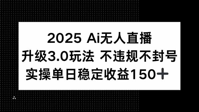 2025 AI无人直播升级3.0玩法，不违规 不封号，单日稳定收益150+-副业库