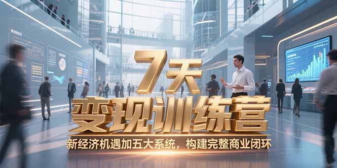 7天咨询师变现训练营，新经济机遇加五大系统，构建完整商业闭环-副业库