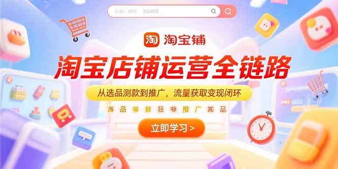 淘宝店铺运营全链路，从选品测款到推广，流量获取变现闭环-副业库